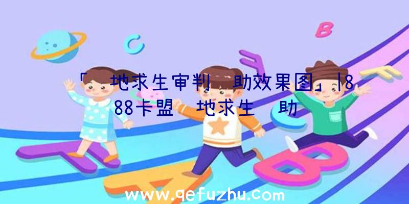 「绝地求生审判辅助效果图」|888卡盟绝地求生辅助